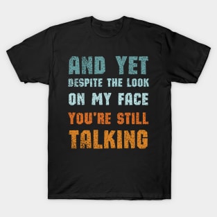 And Yet Despite The Look On My Face Youre Still Talking T-Shirt